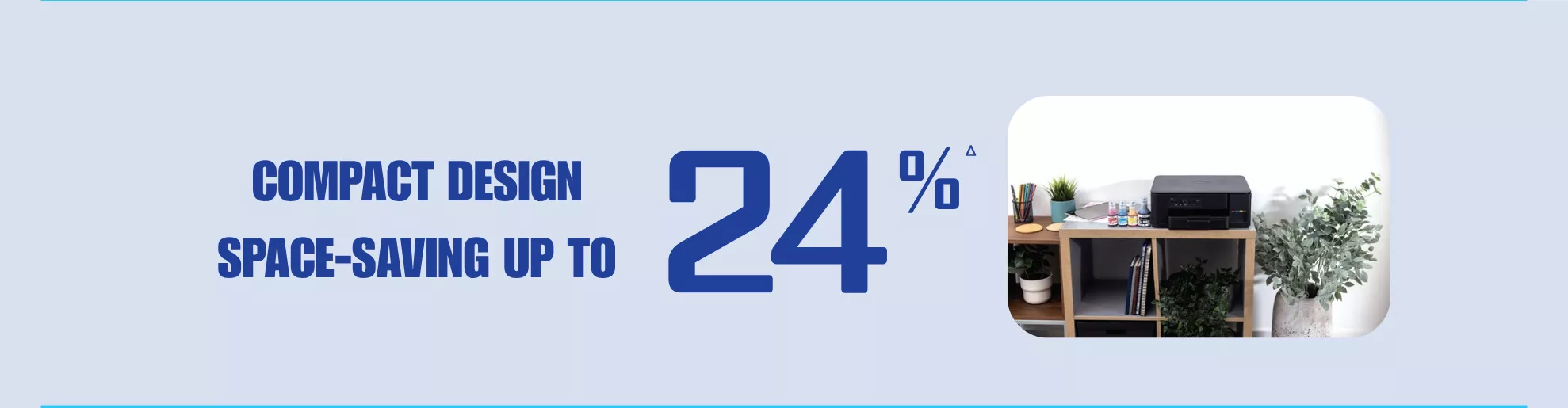 Brother Refill Ink Tank Printer Series, compact design saves space up to 24%.