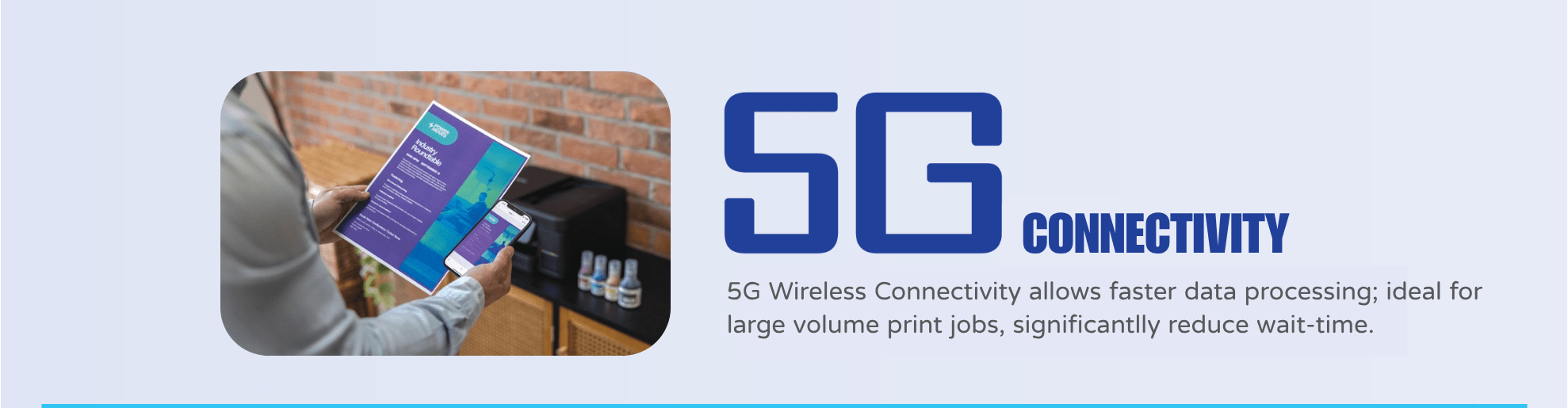 Brother Refill Ink Tank Printer Series, 5G wireless connectivity ideal for faster processing of large volume print jobs.