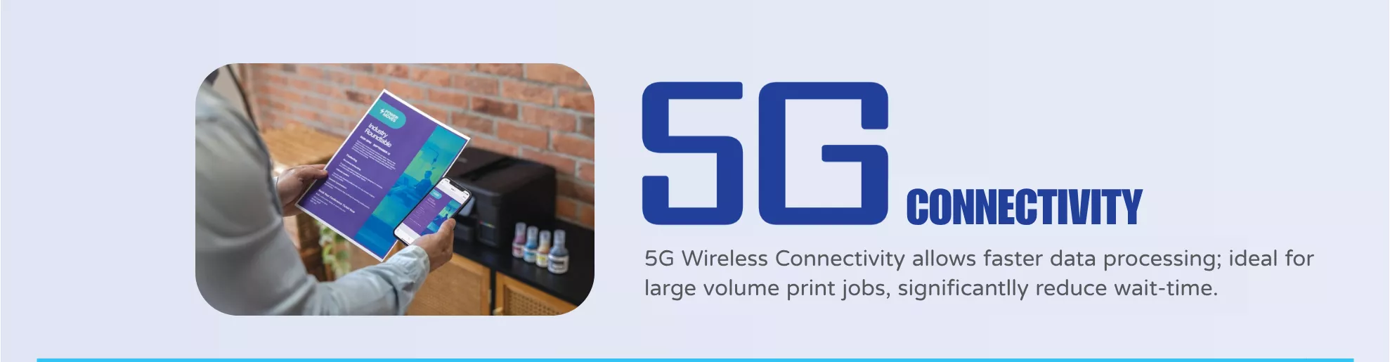 Brother Refill Ink Tank Printer Series, 5G wireless connectivity ideal for faster processing of large volume print jobs.