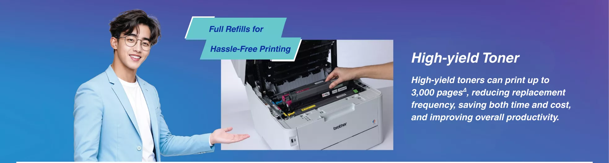 High-yield toner can print up to 3000 pages, reducing replacement frequency, saving time and cost