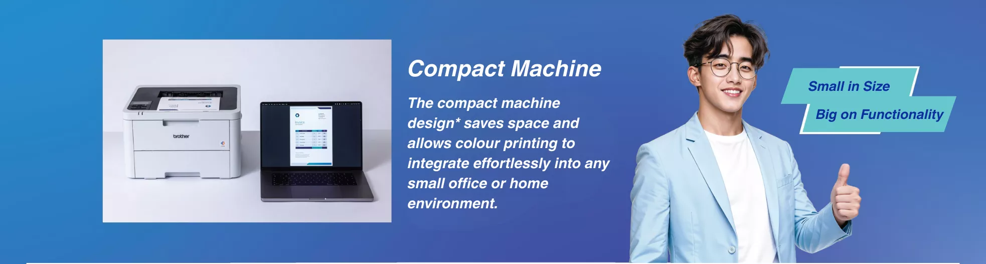 Compact machine design saves space and allows colour printing to integrate effortlessly into small offices or homes