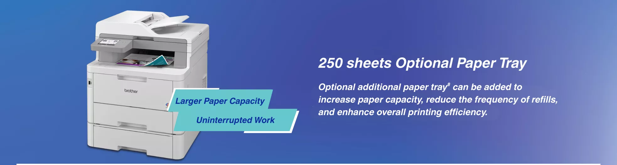 Optional additional paper tray can be added to increase paper capacity, reduce refill frequency